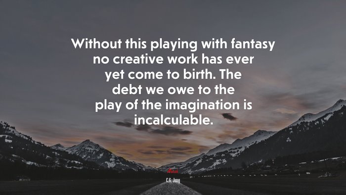Without this playing with fantasy no creative work has ever yet come to birth. The debt we owe to the play of the imagination is incalculable. | C.G. Jung quote