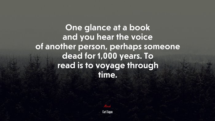 One glance at a book and you hear the voice of another person, perhaps someone dead for 1,000 years. To read is to voyage through time. | Carl Sagan quote