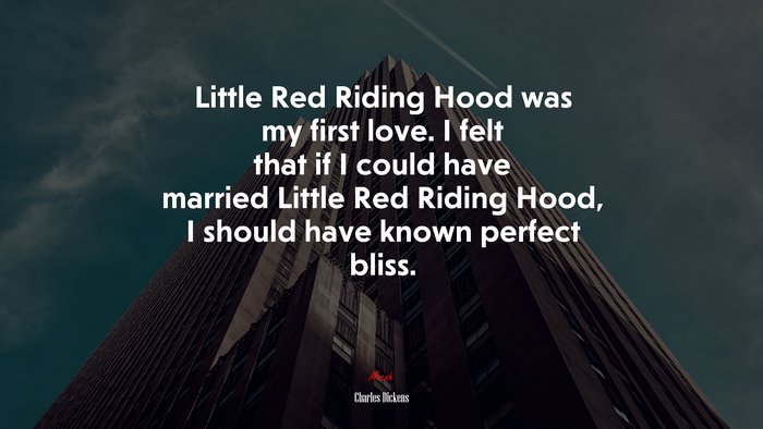 Little Red Riding Hood was my first love. I felt that if I could have married Little Red Riding Hood, I should have known perfect bliss. | Charles Dickens quote