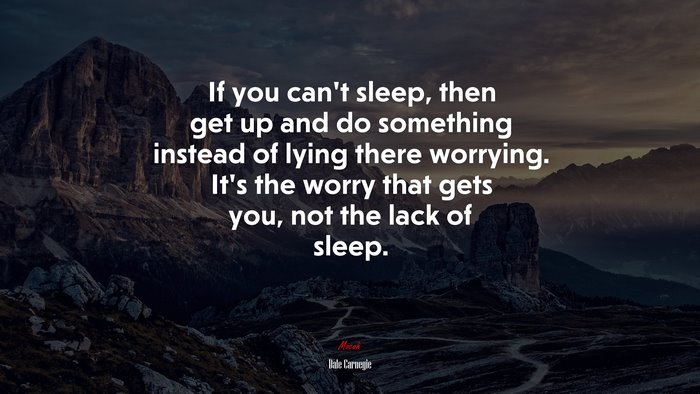 If you can’t sleep, then get up and do something instead of lying there worrying. It’s the worry that gets you, not the lack of sleep. | Dale Carnegie quote