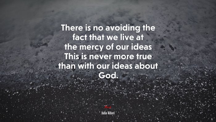 There is no avoiding the fact that we live at the mercy of our ideas This is never more true than with our ideas about God. | Dallas Willard quote