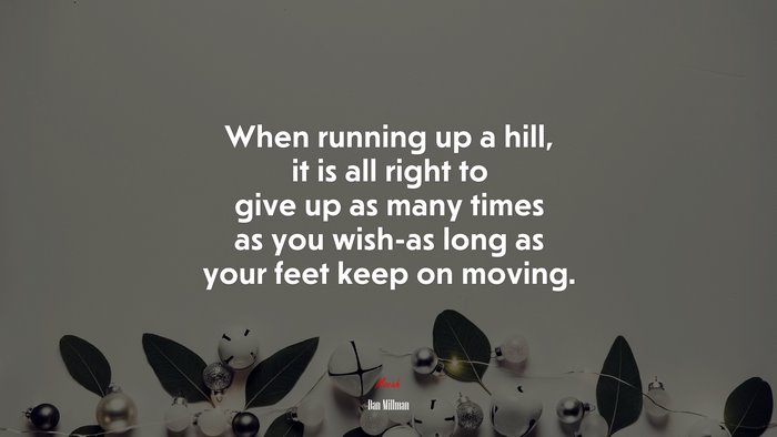 When running up a hill, it is all right to give up as many times as you wish-as long as your feet keep on moving. | Dan Millman quote