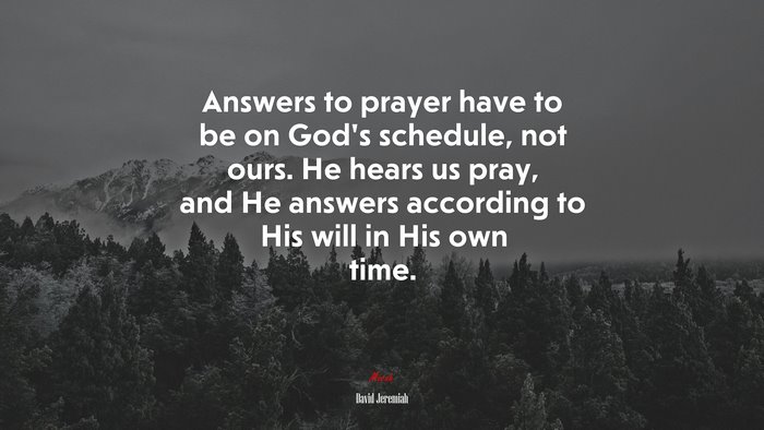 Answers to prayer have to be on God’s schedule, not ours. He hears us pray, and He answers according to His will in His own time. | David Jeremiah quote