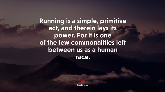 Running is a simple, primitive act, and therein lays its power. For it is one of the few commonalities left between us as a human race. | Dean Karnazes quote