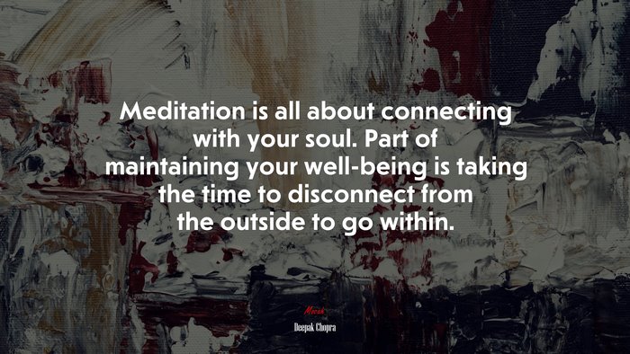 Meditation is all about connecting with your soul. Part of maintaining your well-being is taking the time to disconnect from the outside to go within. | Deepak Chopra quote