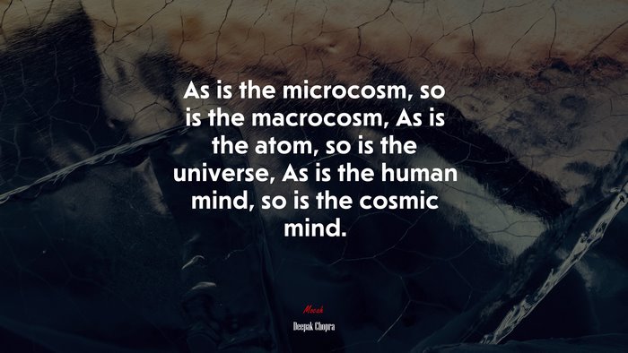 As is the microcosm, so is the macrocosm, As is the atom, so is the universe, As is the human mind, so is the cosmic mind. | Deepak Chopra quote