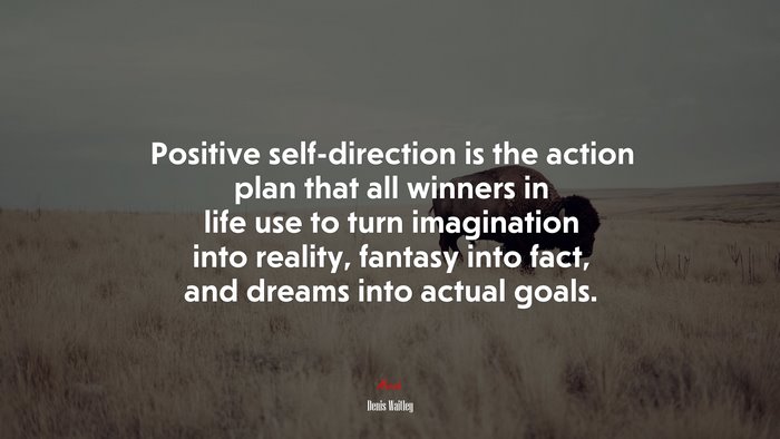 Positive self-direction is the action plan that all winners in life use to turn imagination into reality, fantasy into fact, and dreams into actual goals. | Denis Waitley quote