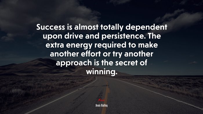Success is almost totally dependent upon drive and persistence. The extra energy required to make another effort or try another approach is the secret of winning. | Denis Waitley quote