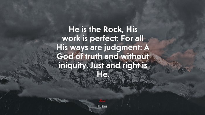 He is the Rock, His work is perfect: For all His ways are judgment: A God of truth and without iniquity, Just and right is He. | D.L. Moody quote