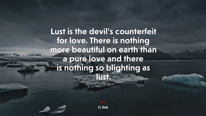 Lust is the devil’s counterfeit for love. There is nothing more beautiful on earth than a pure love and there is nothing so blighting as lust. | D.L. Moody quote