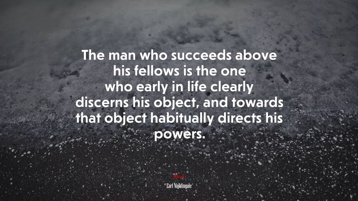 The man who succeeds above his fellows is the one who early in life clearly discerns his object, and towards that object habitually directs his powers. | Earl Nightingale quote