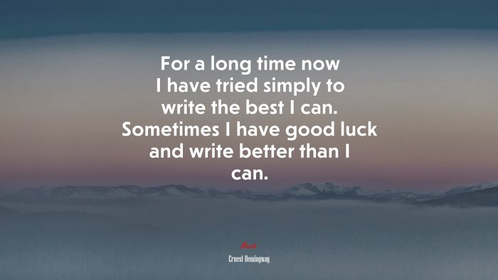 For a long time now I have tried simply to write the best I can. Sometimes I have good luck and write better than I can. | Ernest Hemingway quote