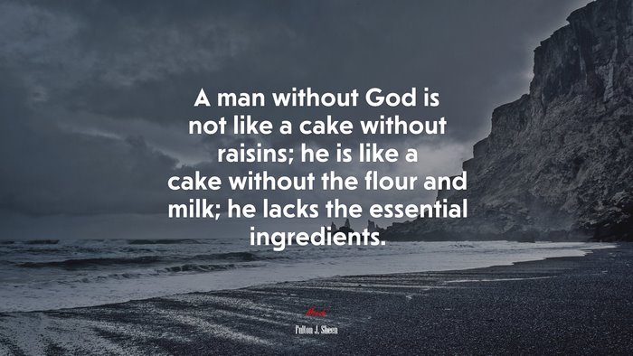 A man without God is not like a cake without raisins; he is like a cake without the flour and milk; he lacks the essential ingredients. | Fulton J. Sheen quote