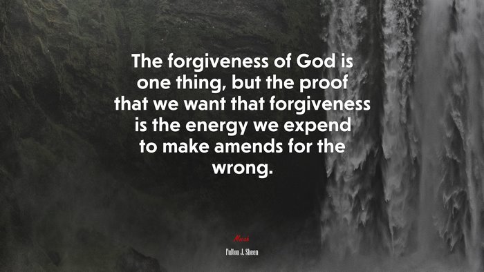 The forgiveness of God is one thing, but the proof that we want that forgiveness is the energy we expend to make amends for the wrong. | Fulton J. Sheen quote