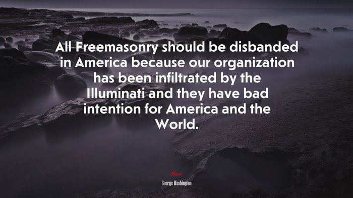 All Freemasonry should be disbanded in America because our organization has been infiltrated by the Illuminati and they have bad intention for America and the World. | George Washington quote