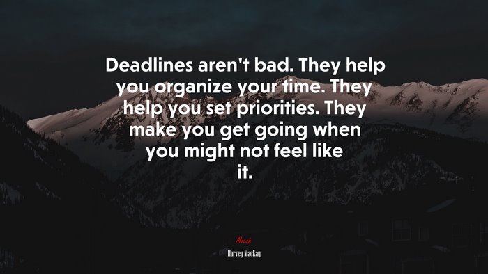 Deadlines aren’t bad. They help you organize your time. They help you set priorities. They make you get going when you might not feel like it. | Harvey MacKay quote