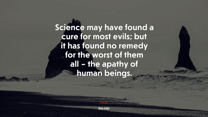 Science may have found a cure for most evils; but it has found no remedy for the worst of them all – the apathy of human beings. | Helen Keller quote