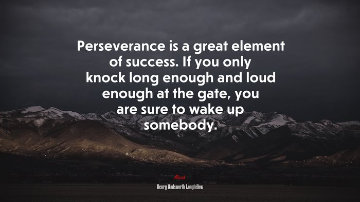 Perseverance is a great element of success. If you only knock long enough and loud enough at the gate, you are sure to wake up somebody. | Henry Wadsworth Longfellow quote