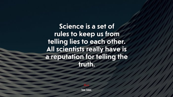 Science is a set of rules to keep us from telling lies to each other. All scientists really have is a reputation for telling the truth. | Isaac Asimov quote