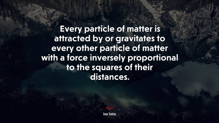 Every particle of matter is attracted by or gravitates to every other particle of matter with a force inversely proportional to the squares of their distances. | Isaac Newton quote