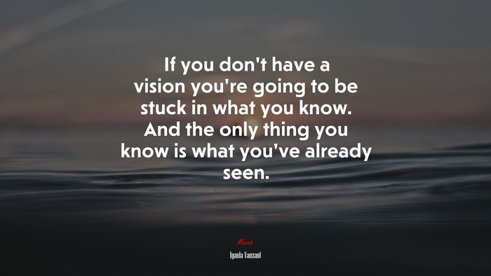 If you don’t have a vision you’re going to be stuck in what you know. And the only thing you know is what you’ve already seen. | Iyanla Vanzant quote