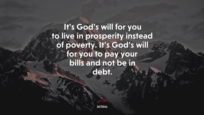 It’s God’s will for you to live in prosperity instead of poverty. It’s God’s will for you to pay your bills and not be in debt. | Joel Osteen quote