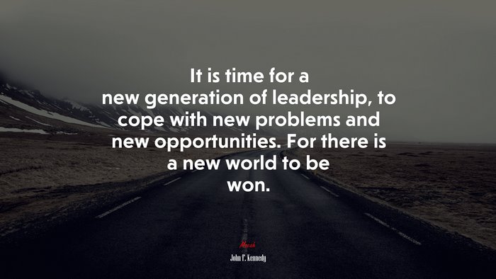 It is time for a new generation of leadership, to cope with new problems and new opportunities. For there is a new world to be won. | John F. Kennedy quote