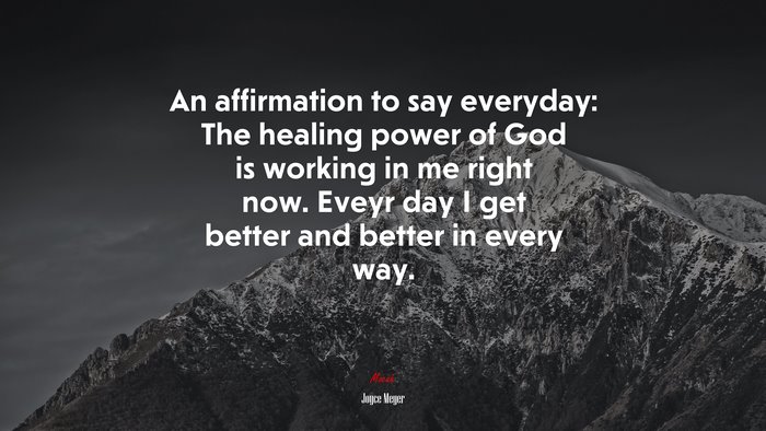 An affirmation to say everyday: The healing power of God is working in me right now. Eveyr day I get better and better in every way. | Joyce Meyer quote