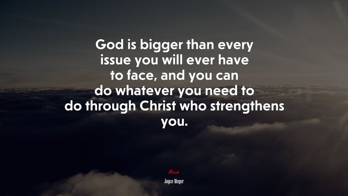 God is bigger than every issue you will ever have to face, and you can do whatever you need to do through Christ who strengthens you. | Joyce Meyer quote