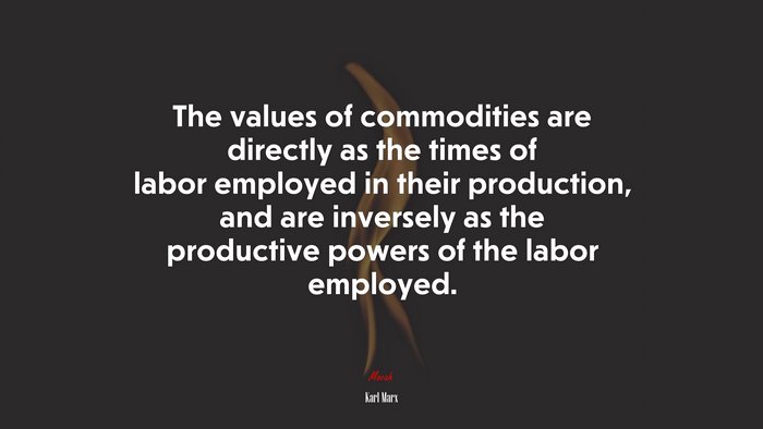 The values of commodities are directly as the times of labor employed in their production, and are inversely as the productive powers of the labor employed. | Karl Marx quote