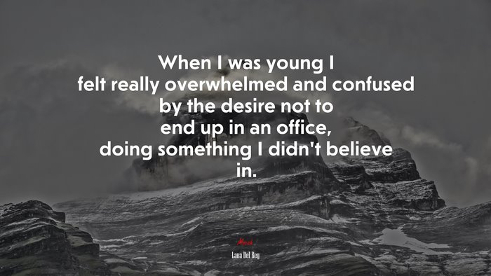 When I was young I felt really overwhelmed and confused by the desire not to end up in an office, doing something I didn’t believe in. | Lana Del Rey quote
