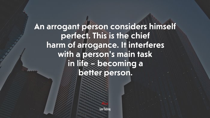 An arrogant person considers himself perfect. This is the chief harm of arrogance. It interferes with a person’s main task in life – becoming a better person. | Leo Tolstoy quote