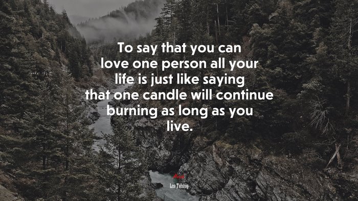 To say that you can love one person all your life is just like saying that one candle will continue burning as long as you live. | Leo Tolstoy quote