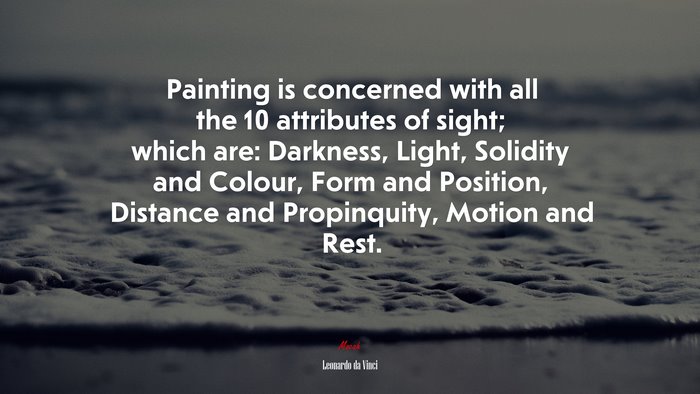 Painting is concerned with all the 10 attributes of sight; which are: Darkness, Light, Solidity and Colour, Form and Position, Distance and Propinquity, Motion and Rest. | Leonardo da Vinci quote