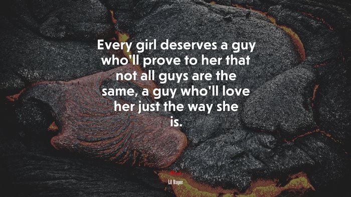 Every girl deserves a guy who’ll prove to her that not all guys are the same, a guy who’ll love her just the way she is. | Lil Wayne quote