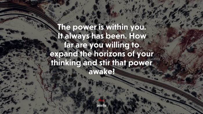 The power is within you. It always has been. How far are you willing to expand the horizons of your thinking and stir that power awake? | Louise Hay quote