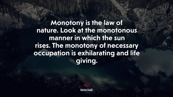 Monotony is the law of nature. Look at the monotonous manner in which the sun rises. The monotony of necessary occupation is exhilarating and life giving. | Mahatma Gandhi quote