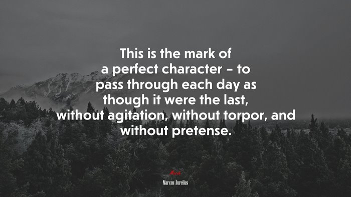 This is the mark of a perfect character – to pass through each day as though it were the last, without agitation, without torpor, and without pretense. | Marcus Aurelius quote