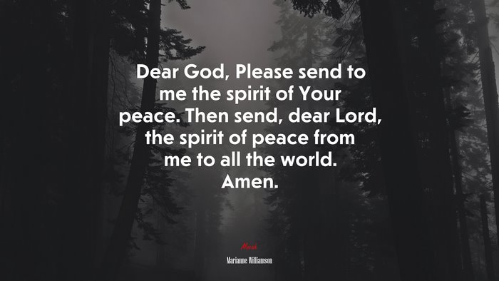 Dear God, Please send to me the spirit of Your peace. Then send, dear Lord, the spirit of peace from me to all the world. Amen. | Marianne Williamson quote
