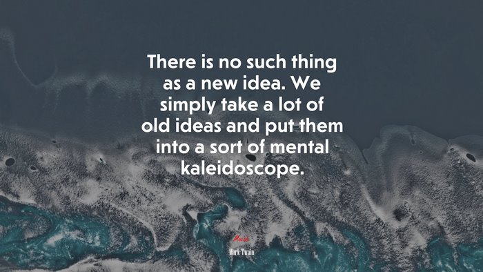 There is no such thing as a new idea. We simply take a lot of old ideas and put them into a sort of mental kaleidoscope. | Mark Twain quote