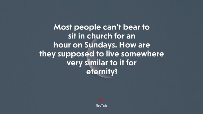 Most people can’t bear to sit in church for an hour on Sundays. How are they supposed to live somewhere very similar to it for eternity? | Mark Twain quote