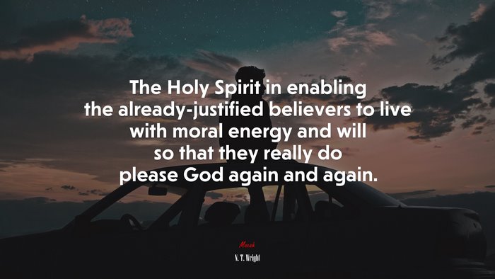 The Holy Spirit in enabling the already-justified believers to live with moral energy and will so that they really do please God again and again. | N. T. Wright quote