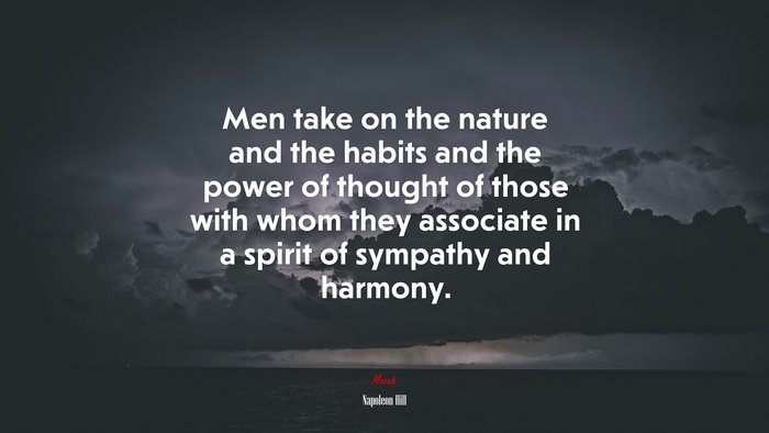 Men take on the nature and the habits and the power of thought of those with whom they associate in a spirit of sympathy and harmony. | Napoleon Hill quote