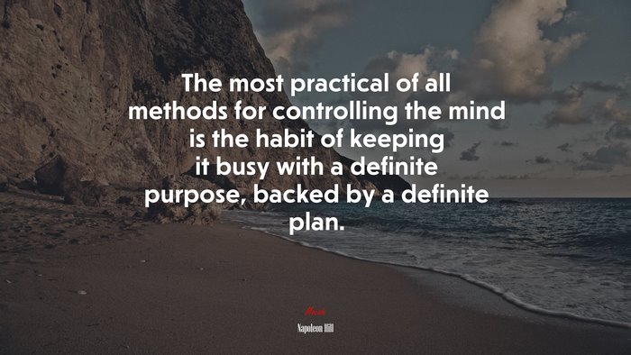 The most practical of all methods for controlling the mind is the habit of keeping it busy with a definite purpose, backed by a definite plan. | Napoleon Hill quote