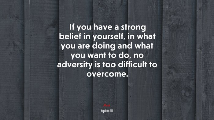 If you have a strong belief in yourself, in what you are doing and what you want to do, no adversity is too difficult to overcome. | Napoleon Hill quote