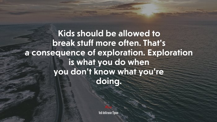 Kids should be allowed to break stuff more often. That’s a consequence of exploration. Exploration is what you do when you don’t know what you’re doing. | Neil deGrasse Tyson quote