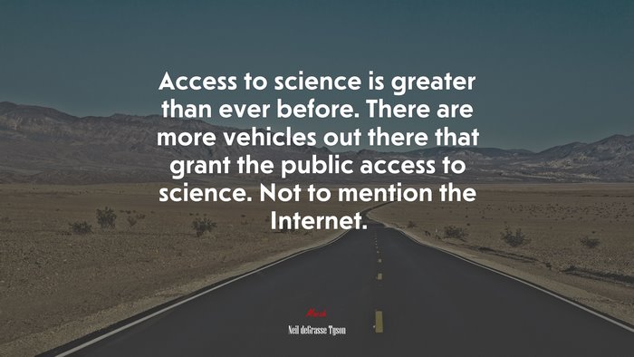 Access to science is greater than ever before. There are more vehicles out there that grant the public access to science. Not to mention the Internet. | Neil deGrasse Tyson quote