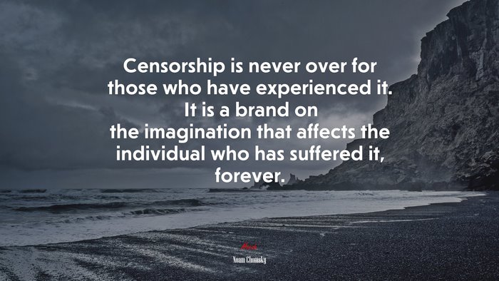 Censorship is never over for those who have experienced it. It is a brand on the imagination that affects the individual who has suffered it, forever. | Noam Chomsky quote