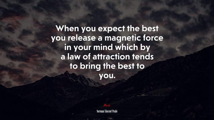 When you expect the best you release a magnetic force in your mind which by a law of attraction tends to bring the best to you. | Norman Vincent Peale quote