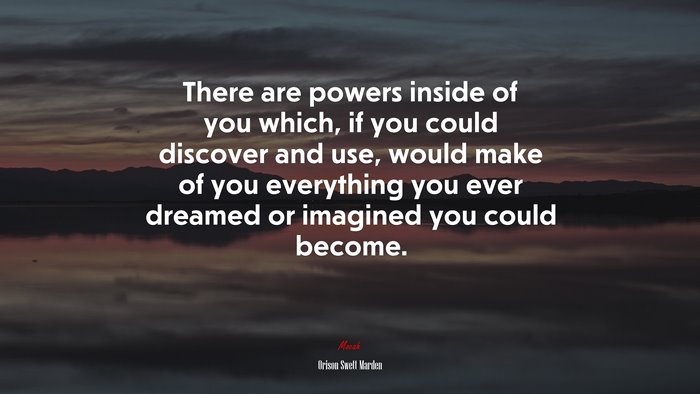 There are powers inside of you which, if you could discover and use, would make of you everything you ever dreamed or imagined you could become. | Orison Swett Marden quote